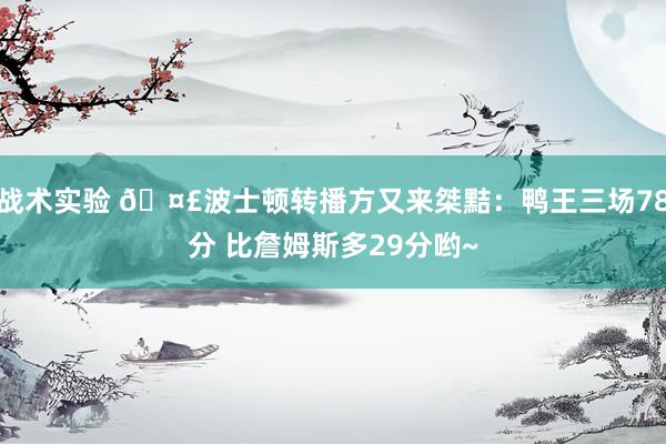 战术实验 🤣波士顿转播方又来桀黠：鸭王三场78分 比詹姆斯多29分哟~