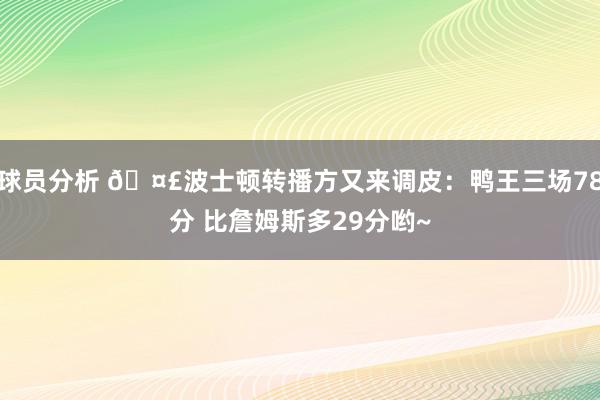 球员分析 🤣波士顿转播方又来调皮：鸭王三场78分 比詹姆斯多29分哟~