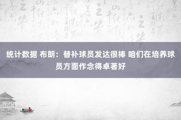 统计数据 布朗：替补球员发达很棒 咱们在培养球员方面作念得卓著好