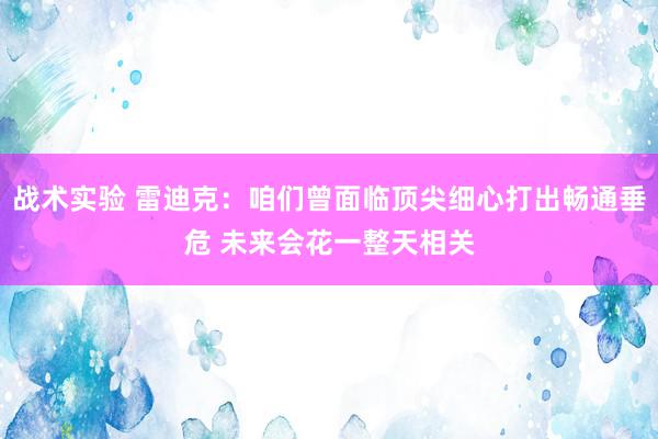 战术实验 雷迪克：咱们曾面临顶尖细心打出畅通垂危 未来会花一整天相关