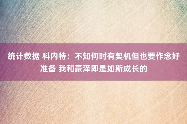 统计数据 科内特：不知何时有契机但也要作念好准备 我和豪泽即是如斯成长的