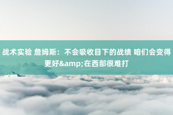 战术实验 詹姆斯：不会吸收目下的战绩 咱们会变得更好&在西部很难打