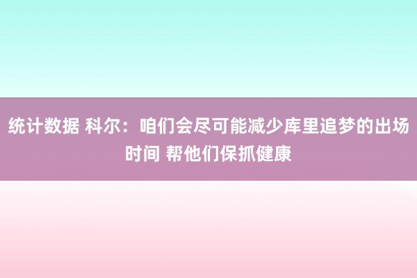 统计数据 科尔：咱们会尽可能减少库里追梦的出场时间 帮他们保抓健康