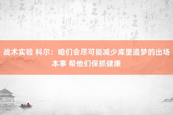 战术实验 科尔：咱们会尽可能减少库里追梦的出场本事 帮他们保抓健康