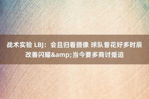 战术实验 LBJ：会且归看摄像 球队曾花好多时辰改善闪耀&当今要多商讨蹙迫