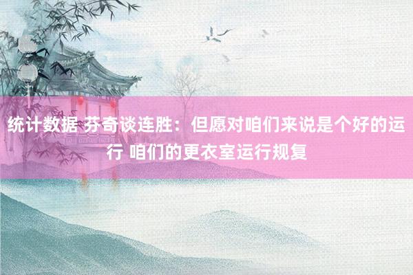 统计数据 芬奇谈连胜：但愿对咱们来说是个好的运行 咱们的更衣室运行规复