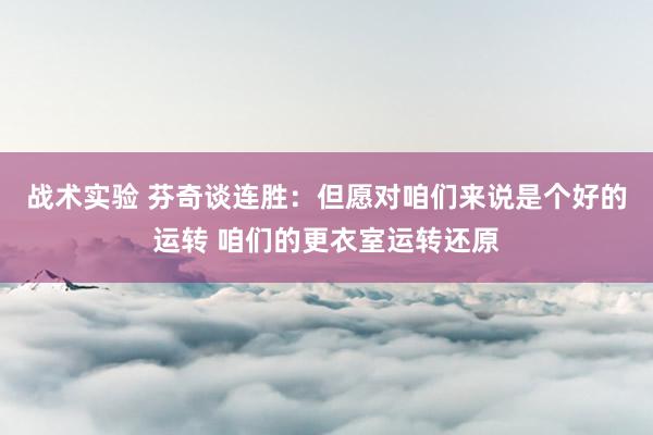 战术实验 芬奇谈连胜：但愿对咱们来说是个好的运转 咱们的更衣室运转还原