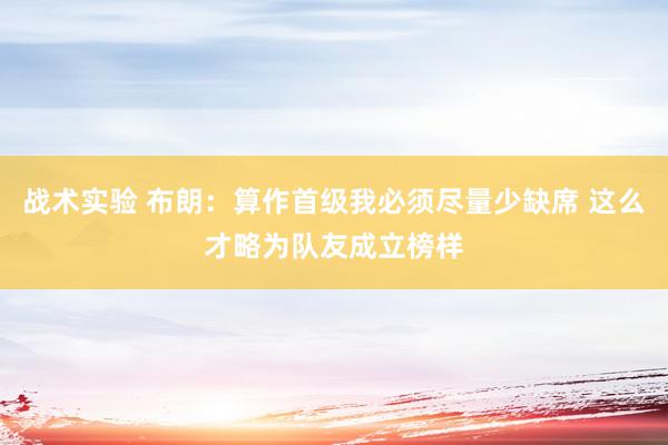 战术实验 布朗：算作首级我必须尽量少缺席 这么才略为队友成立榜样