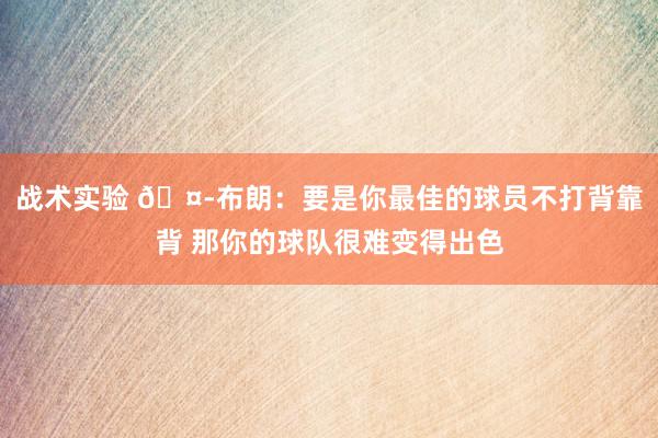 战术实验 🤭布朗：要是你最佳的球员不打背靠背 那你的球队很难变得出色