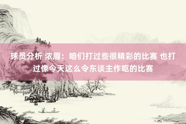 球员分析 浓眉：咱们打过些很精彩的比赛 也打过像今天这么令东谈主作呕的比赛