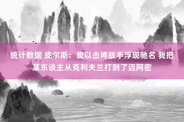 统计数据 皮尔斯：我以击垮敌手浮现驰名 我把某东谈主从克利夫兰打到了迈阿密