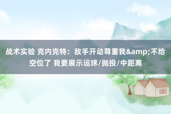 战术实验 克内克特：敌手开动尊重我&不给空位了 我要展示运球/抛投/中距离