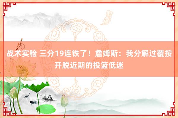 战术实验 三分19连铁了！詹姆斯：我分解过覆按开脱近期的投篮低迷