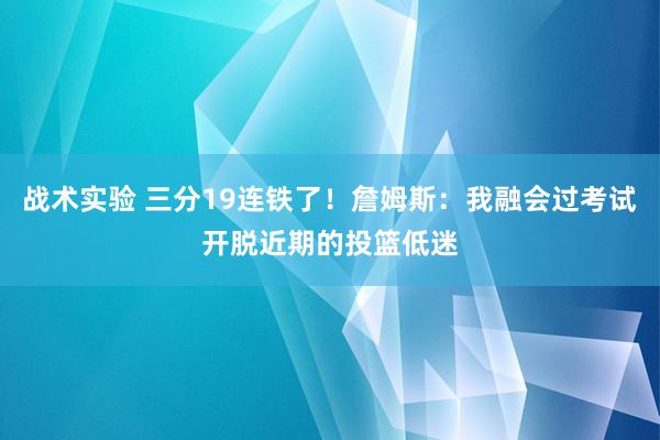 战术实验 三分19连铁了！詹姆斯：我融会过考试开脱近期的投篮低迷