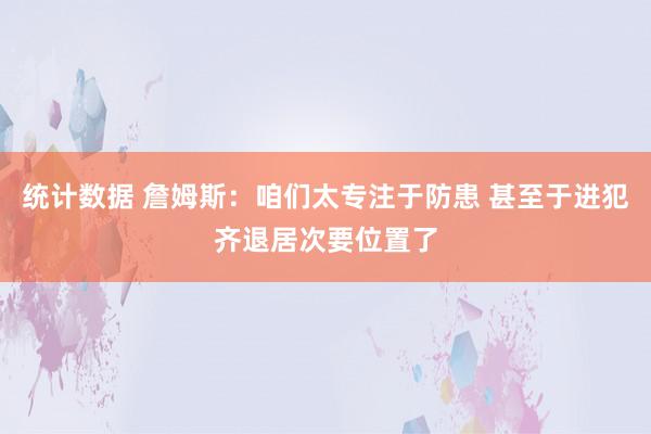 统计数据 詹姆斯：咱们太专注于防患 甚至于进犯齐退居次要位置了