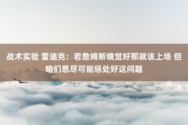 战术实验 雷迪克：若詹姆斯嗅觉好那就该上场 但咱们思尽可能惩处好这问题