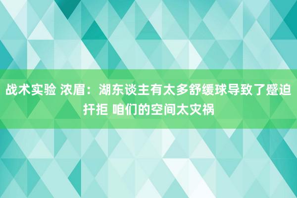 战术实验 浓眉：湖东谈主有太多舒缓球导致了蹙迫扞拒 咱们的空间太灾祸