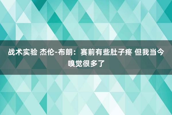 战术实验 杰伦-布朗：赛前有些肚子疼 但我当今嗅觉很多了