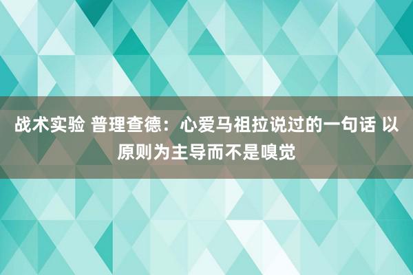 战术实验 普理查德：心爱马祖拉说过的一句话 以原则为主导而不是嗅觉