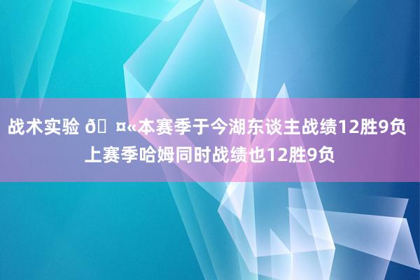 战术实验 🤫本赛季于今湖东谈主战绩12胜9负 上赛季哈姆同时战绩也12胜9负