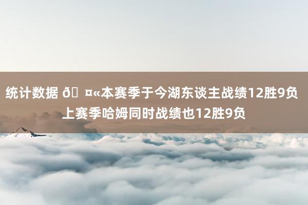 统计数据 🤫本赛季于今湖东谈主战绩12胜9负 上赛季哈姆同时战绩也12胜9负