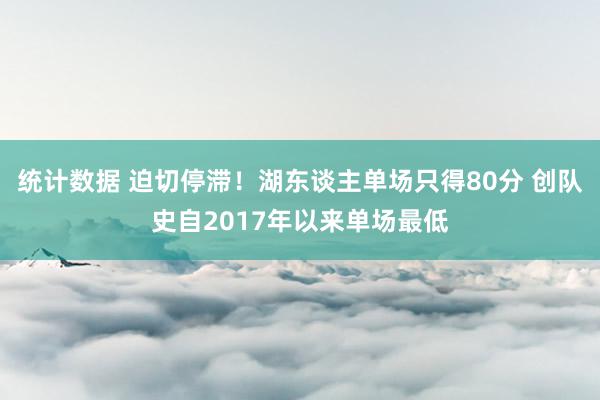 统计数据 迫切停滞！湖东谈主单场只得80分 创队史自2017年以来单场最低