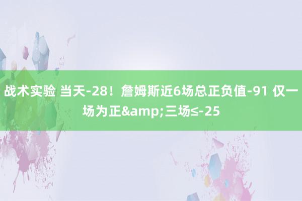 战术实验 当天-28！詹姆斯近6场总正负值-91 仅一场为正&三场≤-25