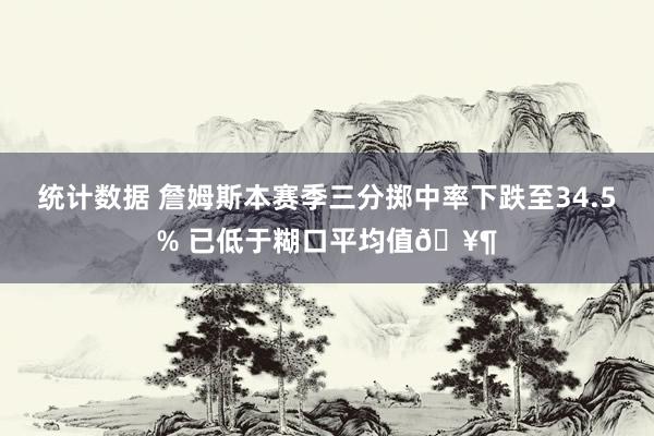 统计数据 詹姆斯本赛季三分掷中率下跌至34.5% 已低于糊口平均值🥶