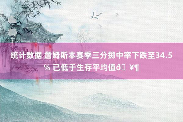 统计数据 詹姆斯本赛季三分掷中率下跌至34.5% 已低于生存平均值🥶