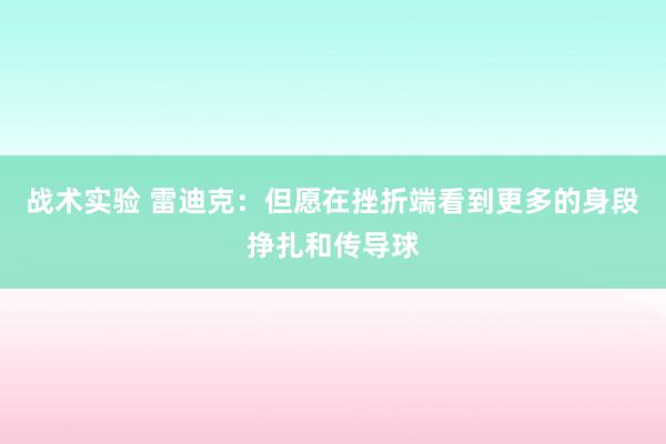 战术实验 雷迪克：但愿在挫折端看到更多的身段挣扎和传导球