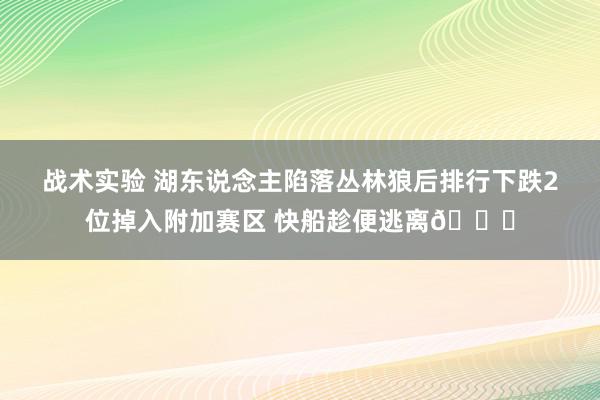 战术实验 湖东说念主陷落丛林狼后排行下跌2位掉入附加赛区 快船趁便逃离😋