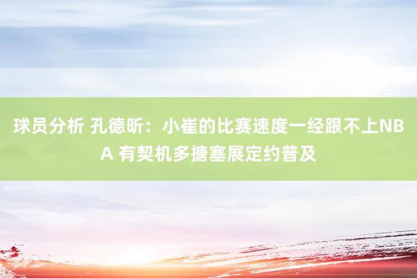 球员分析 孔德昕：小崔的比赛速度一经跟不上NBA 有契机多搪塞展定约普及