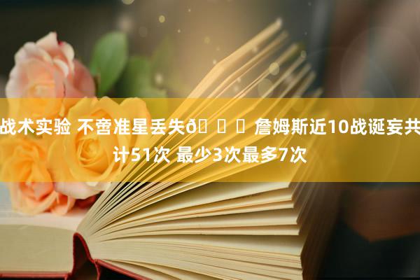 战术实验 不啻准星丢失🙄詹姆斯近10战诞妄共计51次 最少3次最多7次