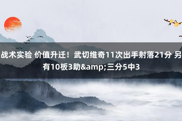 战术实验 价值升迁！武切维奇11次出手射落21分 另有10板3助&三分5中3