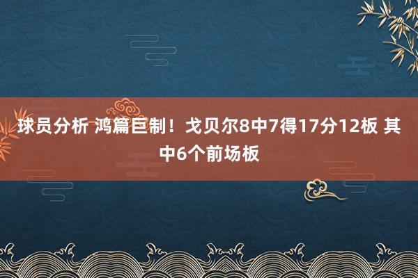 球员分析 鸿篇巨制！戈贝尔8中7得17分12板 其中6个前场板