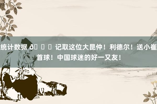 统计数据 😁记取这位大昆仲！利德尔！送小崔首球！中国球迷的好一又友！