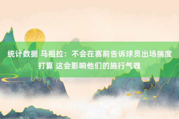 统计数据 马祖拉：不会在赛前告诉球员出场揣度打算 这会影响他们的施行气魄