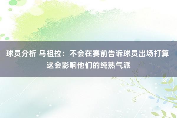 球员分析 马祖拉：不会在赛前告诉球员出场打算 这会影响他们的纯熟气派