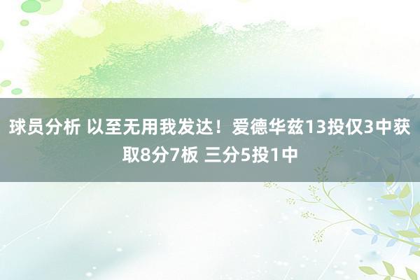 球员分析 以至无用我发达！爱德华兹13投仅3中获取8分7板 三分5投1中