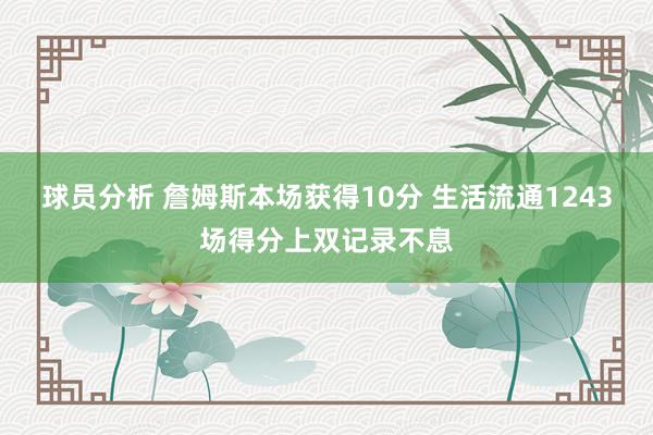 球员分析 詹姆斯本场获得10分 生活流通1243场得分上双记录不息