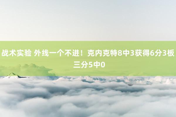 战术实验 外线一个不进！克内克特8中3获得6分3板 三分5中0