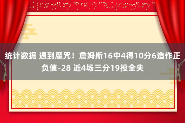 统计数据 遇到魔咒！詹姆斯16中4得10分6造作正负值-28 近4场三分19投全失