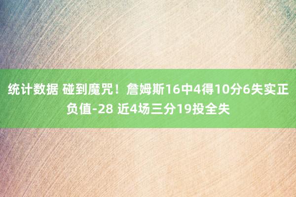 统计数据 碰到魔咒！詹姆斯16中4得10分6失实正负值-28 近4场三分19投全失