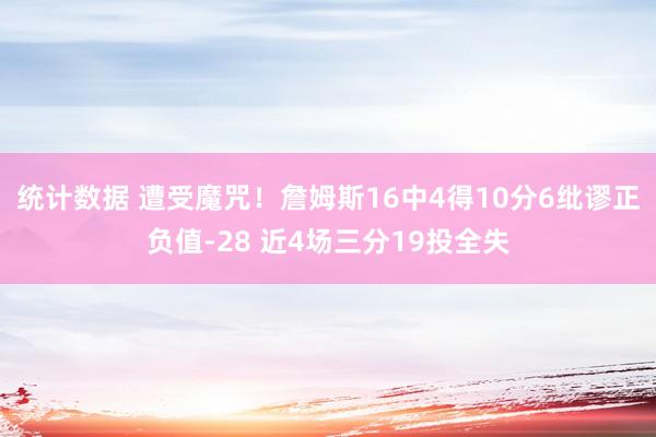 统计数据 遭受魔咒！詹姆斯16中4得10分6纰谬正负值-28 近4场三分19投全失