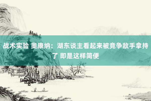 战术实验 奥康纳：湖东谈主看起来被竞争敌手拿持了 即是这样简便