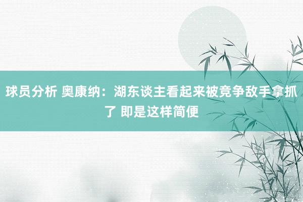 球员分析 奥康纳：湖东谈主看起来被竞争敌手拿抓了 即是这样简便