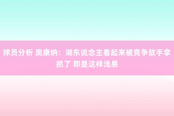 球员分析 奥康纳：湖东说念主看起来被竞争敌手拿抓了 即是这样浅易