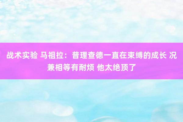 战术实验 马祖拉：普理查德一直在束缚的成长 况兼相等有耐烦 他太绝顶了