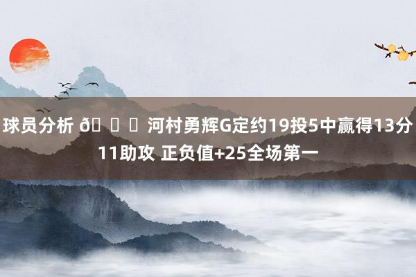 球员分析 👀河村勇辉G定约19投5中赢得13分11助攻 正负值+25全场第一