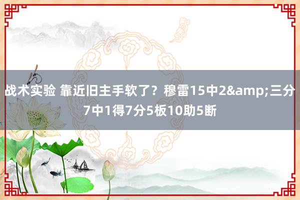 战术实验 靠近旧主手软了？穆雷15中2&三分7中1得7分5板10助5断